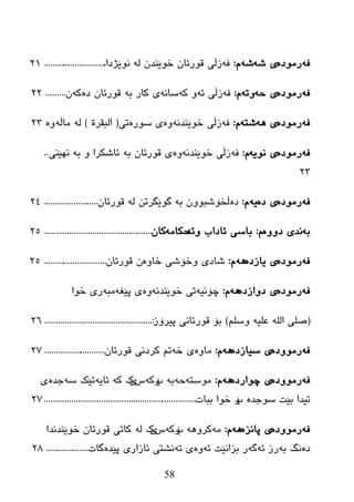 58
ٗ‫ف‬ٖ‫رِٛظ‬ٗ‫غ‬ ‫ی‬ٗ‫غ‬َ:ٗ‫ف‬ْ‫ضٛێٕع‬ ْ‫لٛرئب‬ ‫زڵی‬ٌٗ‫ٔٛێژظا‬............................21
ٗ‫ف‬ٖ‫رِٛظ‬ٗ‫ز‬ ‫ی‬ٗ‫ٚر‬َ:ٗ‫ف‬ٗ‫ئ‬ ‫زڵی‬ٗ‫و‬ ٚٗٔ‫ضب‬ٗ‫ث‬ ‫وبر‬ ‫ی‬ْ‫لٛرئب‬ٖ‫ظ‬ٗ‫و‬ْ.........22
ٗ‫ف‬ٖ‫رِٛظ‬ٗ٘ ‫ی‬ٗ‫غز‬َ:ٗ‫ف‬ٗٔ‫ضٛێٕع‬ ‫زڵی‬ٖٖٚ‫ضٛر‬ ‫ی‬‫ری‬(‫اٌجمرح‬)ٌٗٗ‫ِبڵ‬ٖٚ23
ٗ‫ف‬ٖ‫رِٛظ‬ٗ‫ٔٛی‬ ‫ی‬َ:ٗ‫ف‬ٗٔ‫ضٛێٕع‬ ‫زڵی‬ٖٚٗ‫ث‬ ْ‫لٛرئب‬ ‫ی‬ٗ‫ث‬ ٚ ‫ئبغىرا‬‫ٔٙێٕی‬..
23
ٗ‫ف‬ٖ‫رِٛظ‬ٖ‫ظ‬ ‫ی‬ٗ‫ی‬َ:ٖ‫ظ‬ٗ‫ث‬ ْٚٛ‫ڵطۆغج‬ٓ‫گٛێگرر‬ٌْٗ‫لٛرئب‬........................24
ٗ‫ث‬‫ٔع‬ٖٚٚ‫ظ‬ ‫ی‬َ:ٗ‫ٚئ‬ ‫ئبظاة‬ ‫ثبضی‬ِٗ‫زىب‬ْ‫وب‬.................................................25
ٗ‫ف‬ٖ‫رِٛظ‬ٖ‫یبزظ‬ ‫ی‬َٗ٘:ٖٚ‫ضب‬ ‫ٚضۆغی‬ ‫غبظی‬ْْ‫لٛرئب‬............................25
ٗ‫ف‬ٖ‫رِٛظ‬ٖ‫ظٚازظ‬ ‫ی‬َٗ٘:ٗ‫چۆٔی‬ٗٔ‫ضٛێٕع‬ ‫ری‬ٖٚ‫ی‬ٗ‫پێغ‬ٗ‫ِج‬‫ضٛا‬ ‫ری‬
(ٍُ‫ٚض‬ ٗ‫ػٍي‬ ٌٍٗ‫ا‬ ٍٝ‫ص‬)‫لٛر‬ ‫ثۆ‬‫ئبٔی‬‫پیرۆز‬.........................:.......................26
ٗ‫ف‬ٖ‫رِٛٚظ‬ٖ‫ضیبزظ‬ ‫ی‬َٗ٘:ٖٚ‫ِب‬ٗ‫ض‬ ‫ی‬‫ورظٔی‬ ُ‫ر‬ْ‫لٛرئب‬...........................27
ٗ‫ف‬ٖ‫رِٛٚظ‬ٖ‫چٛارظ‬ ‫ی‬َٗ٘:ٗ‫ِٛضز‬ٗ‫ز‬ٗ‫ث‬‫ة‬‫ۆ‬ٗ‫و‬‫ش‬‫ێ‬‫ن‬ٗ‫و‬ٗ‫ئبی‬ٗ‫ض‬ ‫رێه‬ٖ‫خع‬‫ی‬
‫ثێذ‬ ‫ریعا‬ٖ‫ضٛخع‬‫ة‬‫ۆ‬‫ضٛا‬‫ثجبد‬....................................................................27
ٗ‫ف‬ٖ‫رِٛٚظ‬ٖ‫پبٔس‬ ‫ی‬َٗ٘:ِٗٗ٘ٚ‫ور‬‫ة‬‫ۆ‬ٗ‫و‬‫ش‬‫ێ‬‫ن‬ٌٗ‫ضٛێٕعٔعا‬ ْ‫لٛرئب‬ ‫وبری‬
ٖ‫ظ‬ٗ‫ث‬ ‫ٔگ‬ٗ‫ئ‬ ‫رز‬ٗ‫گ‬‫ثسأێذ‬ ‫ر‬ٗ‫ئ‬ٖٚٗ‫ر‬ ‫ی‬ٖ‫پێع‬ ‫ئبزاری‬ ‫ٔػزی‬‫گبد‬...................28
 