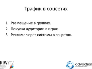 Трафик в соцсетях

1. Размещение в группах.
2. Покупка аудитории в играх.
3. Реклама через системы в соцсетях.
 