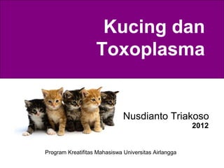 Kucing dan
Toxoplasma

Nusdianto Triakoso
2012

Program Kreatifitas Mahasiswa Universitas Airlangga

 