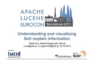 Understanding and visualising
  Solr explain information
       Rafał Kuć, Marek Rogoziński, Solr.pl
  r.kuc@solr.pl, m.rogozinski@solr.pl, 18.10.2011
 