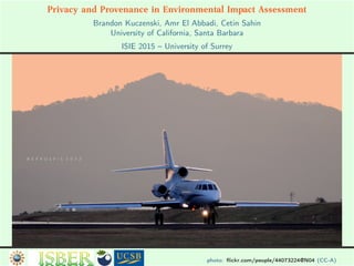photo: ﬂickr.com/people/44073224@N04 (CC-A)
Privacy and Provenance in Environmental Impact Assessment
Brandon Kuczenski, Amr El Abbadi, Cetin Sahin
University of California, Santa Barbara
ISIE 2015 – University of Surrey
 