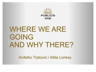 WHERE WE ARE
GOING
AND WHY THERE?
Anđelko Trpković / Attila Lonkay
 