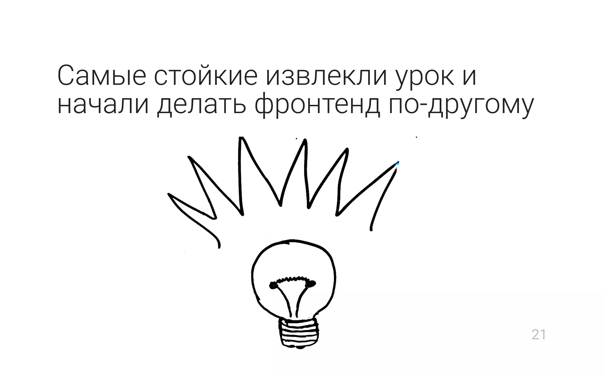 Самые стойкие извлекли урок и
начали делать фронтенд по-другому
21
 