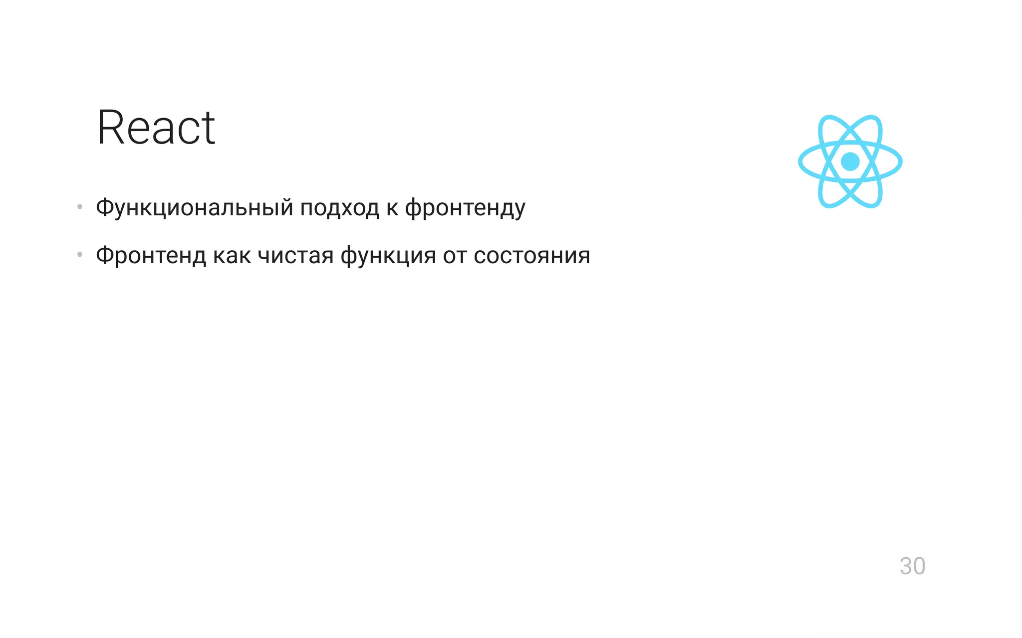 React
• Функциональный подход к фронтенду
• Фронтенд как чистая функция от состояния
30
 