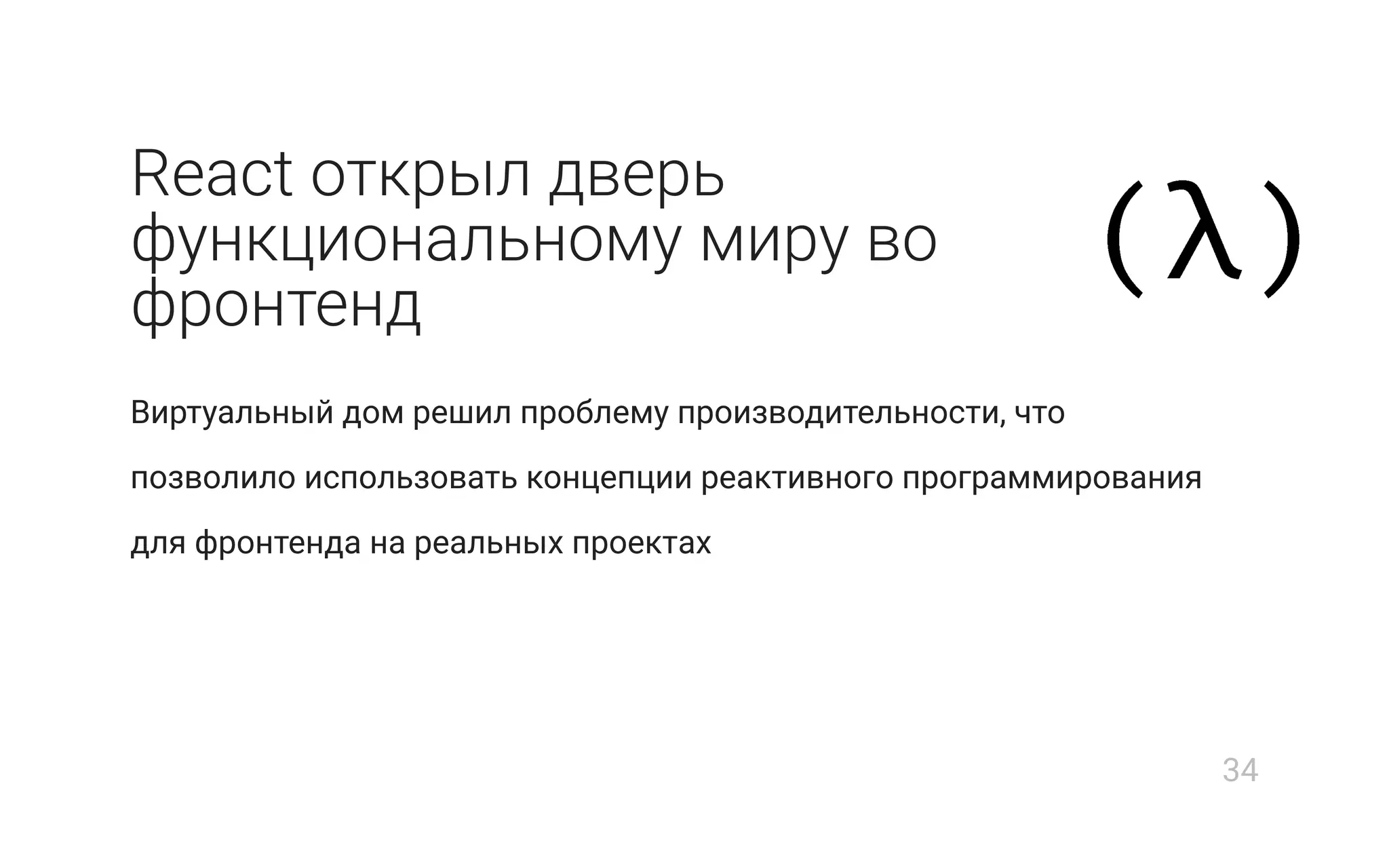 React открыл дверь
функциональному миру во
фронтенд
Виртуальный дом решил проблему производительности, что
позволило использовать концепции реактивного программирования
для фронтенда на реальных проектах
34
 