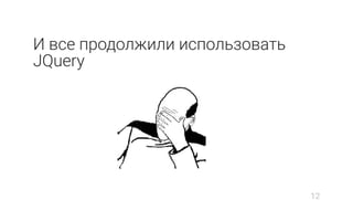 И все продолжили использовать
JQuery
12
 