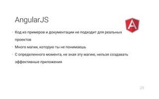 AngularJS
• Код из примеров и документации не подходит для реальных
проектов
• Много магии, которую ты не понимаешь
• С определенного момента, не зная эту магию, нельзя создавать
эффективные приложения
29
 