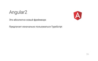 Angular2
Это абсолютно новый фреймворк
Предлагает изначально пользоваться TypeScript
36
 
