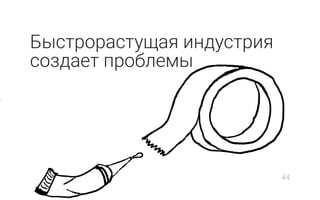 Быстрорастущая индустрия
создает проблемы
44
 