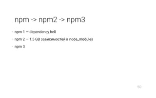 npm -> npm2 -> npm3
• npm 1 — dependency hell
• npm 2 — 1,5 GB зависимостей в node_modules
• npm 3
50
 