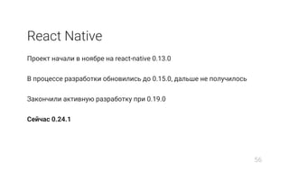 React Native
Проект начали в ноябре на react-native 0.13.0
В процессе разработки обновились до 0.15.0, дальше не получилось
Закончили активную разработку при 0.19.0
Сейчас 0.24.1
56
 