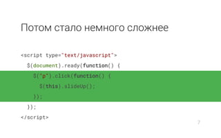 Потом стало немного сложнее
<script type="text/javascript">
$(document).ready(function() {
$("p").click(function() {
$(this).slideUp();
});
});
</script>
7
 