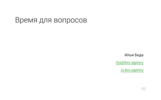 Время для вопросов
Илья Беда
ilya@bro.agency
js.bro.agency
85
 