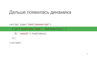 Дальше появилась динамика
<script type="text/javascript">
$.get("ajax/test.html", function(data) {
$(".result").html(data);
});
</script>
9
 
