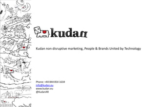Kudan non disruptive marketing, People & Brands United by Technology
Phone: +44 844 854 1634
info@kudan.eu
www.kudan.eu
@KudanAR
 