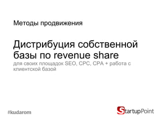 Методы продвижения


 Дистрибуция собственной
 базы по revenue share
 для своих площадок SEO, CPC, CPA + работа с
 клиентской базой




#kudarom
 