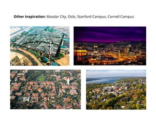 Other Inspiration: Masdar City, Oslo, Stanford Campus, Cornell Campus
 