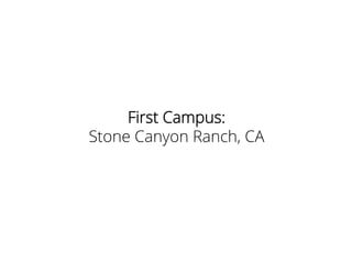 First Campus:
Stone Canyon Ranch, CA
 