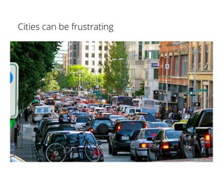 Cities can be frustrating
 