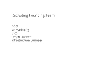 Recruiting Founding Team
COO
VP Marketing
CFO
Urban Planner
Infrastructure Engineer
 