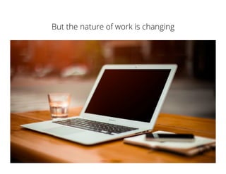 But the nature of work is changing
 