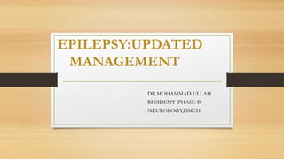 EPILEPSY:UPDATED
MANAGEMENT
DR.MOHAMMAD ULLAH
RESIDENT ,PHASE-B
NEUROLOGY,DMCH
 
