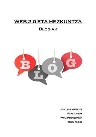 WEB 2.0 ETA HEZKUNTZA
       Blog-ak




                 JOSU AGIRREURRETA

                      IÑIGO AGUIRRE

                 PAUL BARRANDIARAN

                      MIKEL AGIRRE
 