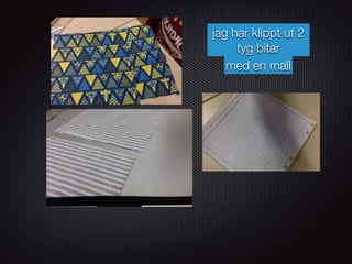 jag har klippt ut 2
tyg bitar
med en mall
 