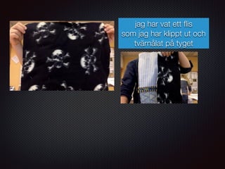 jag har vat ett ﬂis
som jag har klippt ut och
tvärnålat på tyget
 