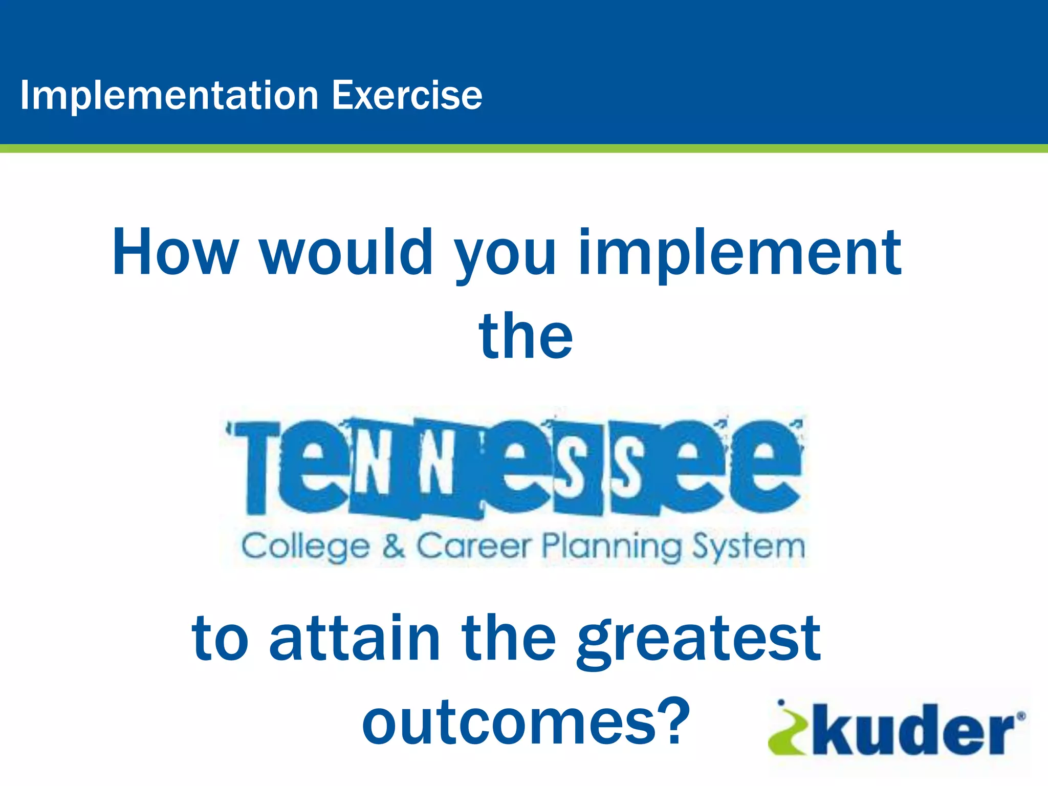Kuder® Career Planning System
Implementation Exercise


    How would you implement
               the



        to attain the greatest
              outcomes?
 