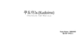 쿠도이노(Kudoino)
-쿠도이노의 기본 배선 v1.1-
Team Name : NINANO
캡스톤 디자인 1
 
