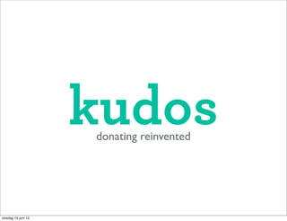 kudos
                    donating reinvented




onsdag 13 juni 12
 