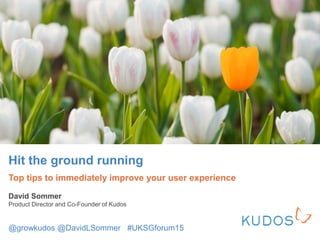Hit the ground running
Top tips to immediately improve your user experience
David Sommer
Product Director and Co-Founder of Kudos
@growkudos @DavidLSommer #UKSGforum15
 