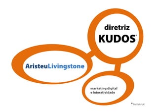 diretriz
                         KUDOS               *




AristeuLivingstone


                     marketing digital
                     e interatividade


                                         * Por iab-UK.
 