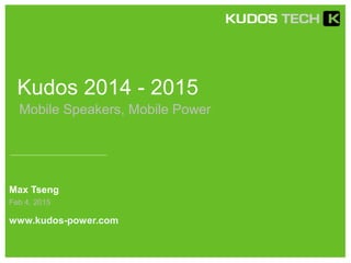 Kudos 2014 - 2015
Max Tseng
www.kudos-power.com
Feb 4, 2015
Mobile Speakers, Mobile Power
 