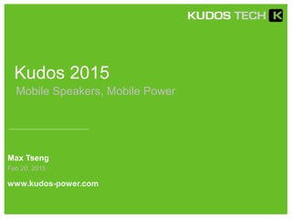Kudos 2015
Max Tseng
www.kudos-power.com
Feb 20, 2015
Mobile Speakers, Mobile Power
 
