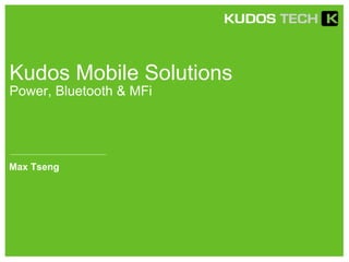 Kudos Mobile Solutions
Power, Bluetooth & MFi
Max Tseng
 