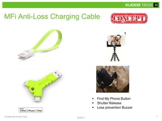 MFi Anti-Loss Charging Cable
 Find My Phone Button
 Shutter Release
 Loss prevention Buzzer
3/6/2017
Confidential, Kudos Tech 7
 