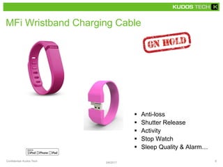 MFi Wristband Charging Cable
 Anti-loss
 Shutter Release
 Activity
 Stop Watch
 Sleep Quality & Alarm…
3/6/2017
Confidential, Kudos Tech 8
 