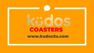 COASTERS
www.kudos2u.com
 