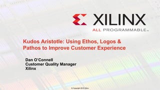 © Copyright 2015 Xilinx
.
Dan O’Connell
Customer Quality Manager
Xilinx
Kudos Aristotle: Using Ethos, Logos &
Pathos to Improve Customer Experience
 