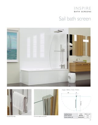 07
Handle/Towel Rail Chrome capped wall posts
Sail bath screen
I N S P I R E
B A T H S C R E E N S
910-930mm
835 45
Height:1500mm Width: 910mm
Sail Bath Screen CODE PRICE inc VAT
Screen with rail 3BASAILS £212
Screen without rail 3BASAILNHS £191
 