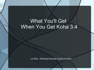What You'll Get  When You Get Koha 3.4 Liz Rea - Northeast Kansas Library System 