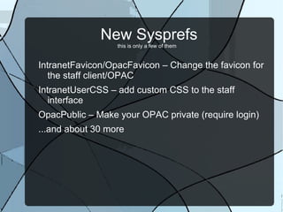 New Sysprefs this is only a few of them <ul><li>IntranetFavicon/OpacFavicon – Change the favicon for the staff client/OPAC 