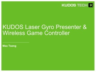KUDOS Laser Gyro Presenter &
Wireless Game Controller
Max Tseng
 