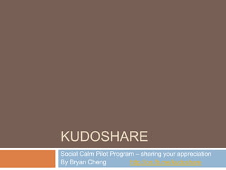 KUDOShare Social Calm Pilot Program – sharing your appreciation By Bryan Cheng    	 http://on.fb.me/kudoshare 