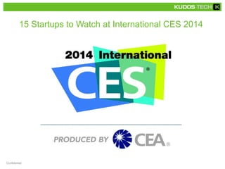 15 Startups to Watch at International CES 2014 
Confidential 
 