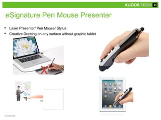 eSignature Pen Mouse Presenter 
 Laser Presenter/ Pen Mouse/ Stylus 
 Creative Drawing on any surface without graphic tablet 
Confidential 
 