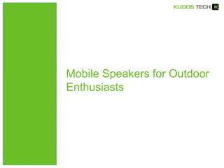 Mobile Speakers for Outdoor 
Enthusiasts 
 