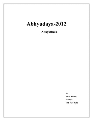 Abhyudaya-2012
     Abhyutthan




                  By
                  Ratan Kumar
                  “Kudos”
                  IMI, New Delhi
 